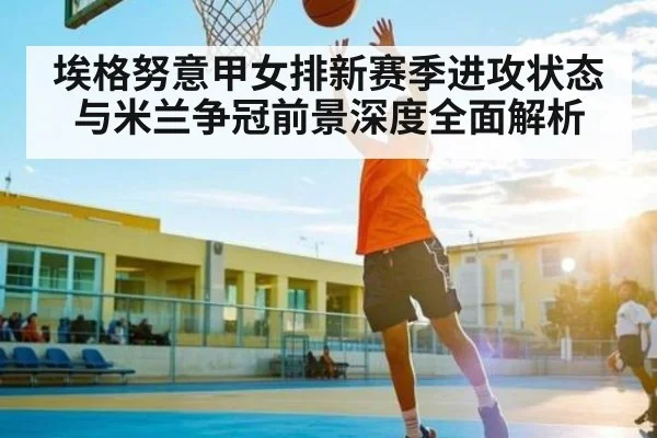 埃格努意甲女排新赛季进攻状态与米兰争冠前景深度全面解析